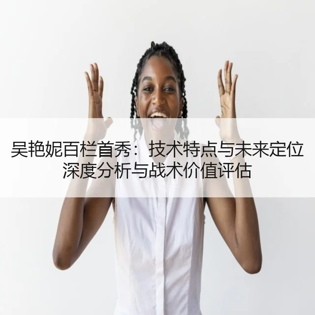 吴艳妮百栏首秀：技术特点与未来定位深度分析与战术价值评估 | kaiyun